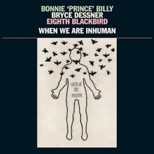 Load image into Gallery viewer, Bonnie &quot;Prince&quot; Billy | When We Are Inhuman (New)
